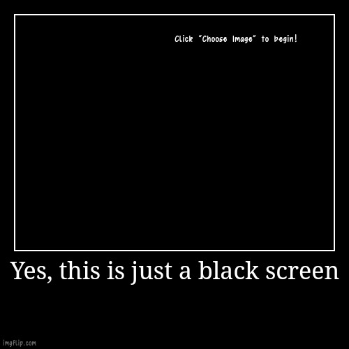 A black screen | Yes, this is just a black screen | | image tagged in funny,demotivationals | made w/ Imgflip demotivational maker