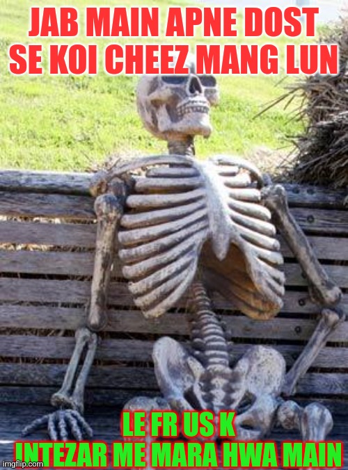 Waiting Skeleton Meme | JAB MAIN APNE DOST SE KOI CHEEZ MANG LUN; LE FR US K INTEZAR ME MARA HWA MAIN | image tagged in memes,waiting skeleton | made w/ Imgflip meme maker