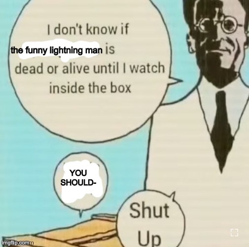 I don't know if ____ is dead or alive | the funny lightning man; YOU SHOULD- | image tagged in i don't know if ____ is dead or alive | made w/ Imgflip meme maker