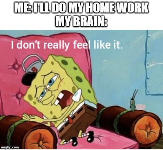 Nah I don’t really feel like it | ME: I'LL DO MY HOME WORK
MY BRAIN: | image tagged in nah i don t really feel like it | made w/ Imgflip meme maker
