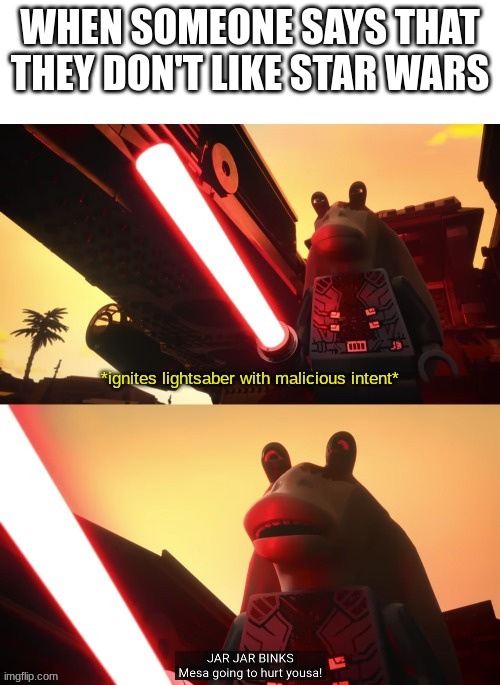 New template! It took me a minute, but it is now a template that you can use | WHEN SOMEONE SAYS THAT THEY DON'T LIKE STAR WARS | image tagged in darth jar jar meesa going to hurt yousa,darth jar jar,jar jar binks,star wars memes,memes,relatable | made w/ Imgflip meme maker