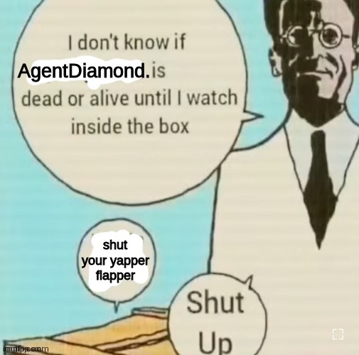 gm chat my stomach is murdering me | AgentDiamond. shut your yapper flapper | image tagged in i don't know if ____ is dead or alive,if you read the tags you're a gay killjoy | made w/ Imgflip meme maker