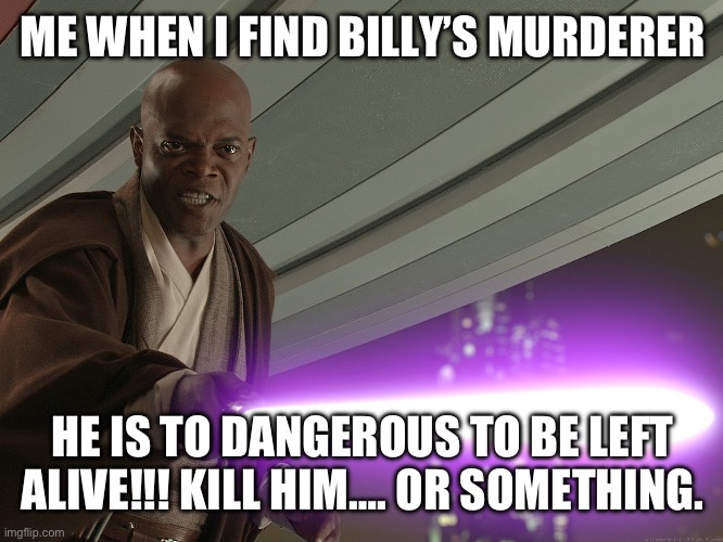 ME WHEN I FIND BILLY’S MURDERER HE IS TO DANGEROUS TO BE LEFT ALIVE!!! KILL HIM…. OR SOMETHING. | image tagged in he's too dangerous to be left alive | made w/ Imgflip meme maker