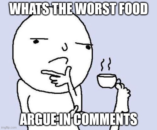 thinking meme | WHATS THE WORST FOOD; ARGUE IN COMMENTS | image tagged in thinking meme | made w/ Imgflip meme maker