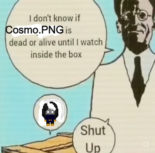 the realest of the real | Cosmo.PNG | image tagged in i don't know if ____ is dead or alive | made w/ Imgflip meme maker