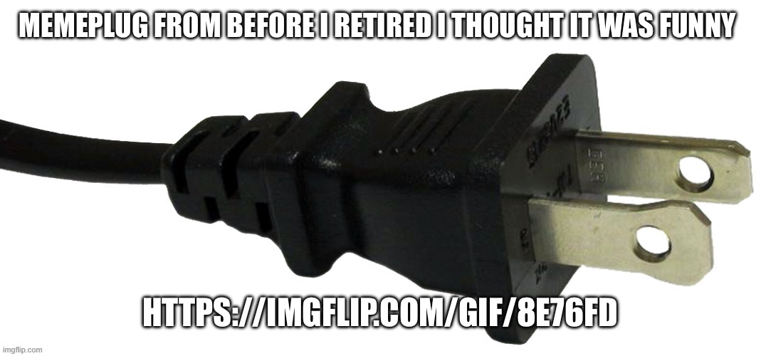 https://imgflip.com/gif/8e76fd | MEMEPLUG FROM BEFORE I RETIRED I THOUGHT IT WAS FUNNY; HTTPS://IMGFLIP.COM/GIF/8E76FD | image tagged in plug | made w/ Imgflip meme maker
