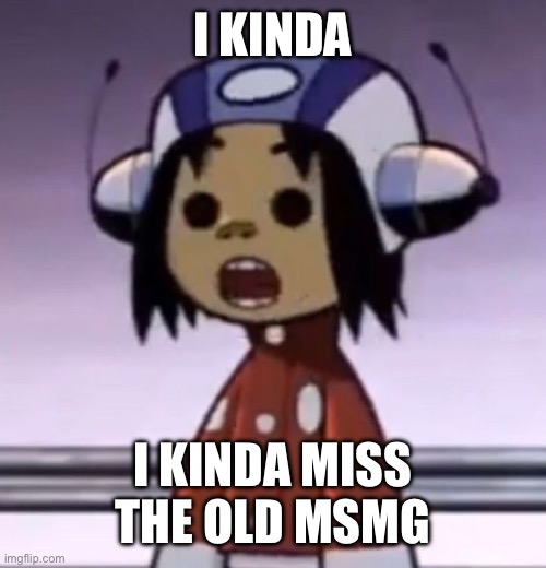 i miss talking to the og users and all the wars (I found them funny) | I KINDA; I KINDA MISS THE OLD MSMG | image tagged in o | made w/ Imgflip meme maker