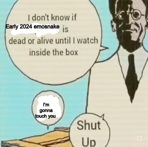 I rembr | Early 2024 emosnake; I’m gonna touch you | image tagged in i don't know if ____ is dead or alive | made w/ Imgflip meme maker