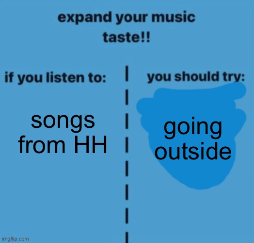 If you listen to | songs from HH; going outside | image tagged in if you listen to | made w/ Imgflip meme maker