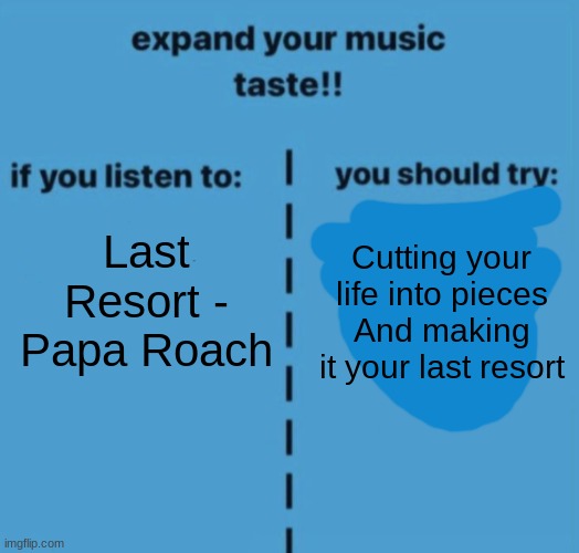 CutMyLifeIntoPiecesThisIsMyLastResort | Last Resort - Papa Roach; Cutting your life into pieces
And making it your last resort | image tagged in if you listen to | made w/ Imgflip meme maker