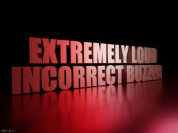 extremely loud incorrect buzzer | image tagged in extremely loud incorrect buzzer | made w/ Imgflip meme maker