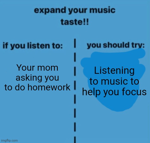 If you listen to | Your mom asking you to do homework; Listening to music to help you focus | image tagged in if you listen to | made w/ Imgflip meme maker