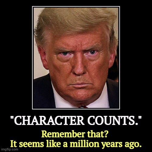 "CHARACTER COUNTS." | Remember that? 
It seems like a million years ago. | image tagged in funny,demotivationals,trump,character,important | made w/ Imgflip demotivational maker
