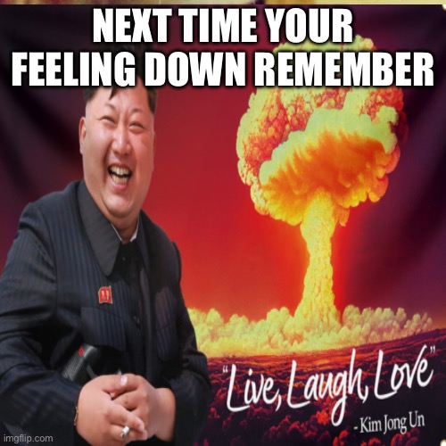 Live, laugh, love | NEXT TIME YOUR FEELING DOWN REMEMBER | image tagged in laughing leo | made w/ Imgflip meme maker