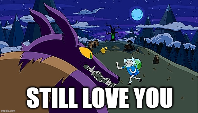 STILL LOVE YOU | STILL LOVE YOU | image tagged in hug wolf | made w/ Imgflip meme maker