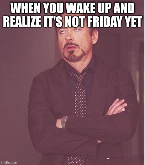 Face You Make Robert Downey Jr | WHEN YOU WAKE UP AND REALIZE IT'S NOT FRIDAY YET | image tagged in memes,face you make robert downey jr | made w/ Imgflip meme maker