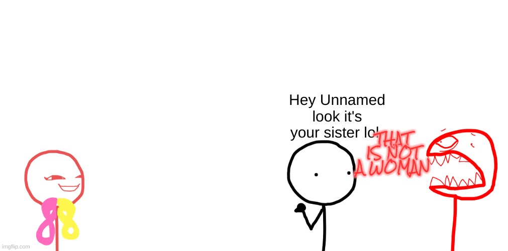 THAT IS NOT A WOMAN; Hey Unnamed look it's your sister lol- | made w/ Imgflip meme maker