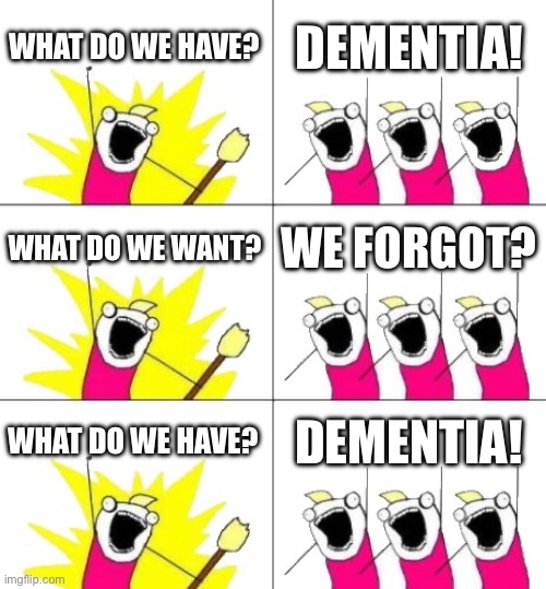 What Do We Want 3 Meme | WHAT DO WE HAVE? DEMENTIA! WHAT DO WE WANT? WE FORGOT? WHAT DO WE HAVE? DEMENTIA! | image tagged in memes,what do we want 3 | made w/ Imgflip meme maker