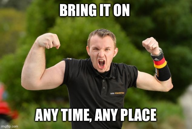 BRING IT ON ANY TIME, ANY PLACE | image tagged in arm wrestler with one big arm | made w/ Imgflip meme maker