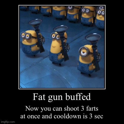 Fart gun is buffed | Fat gun buffed | Now you can shoot 3 farts at once and cooldown is 3 sec | image tagged in funny,demotivationals | made w/ Imgflip demotivational maker