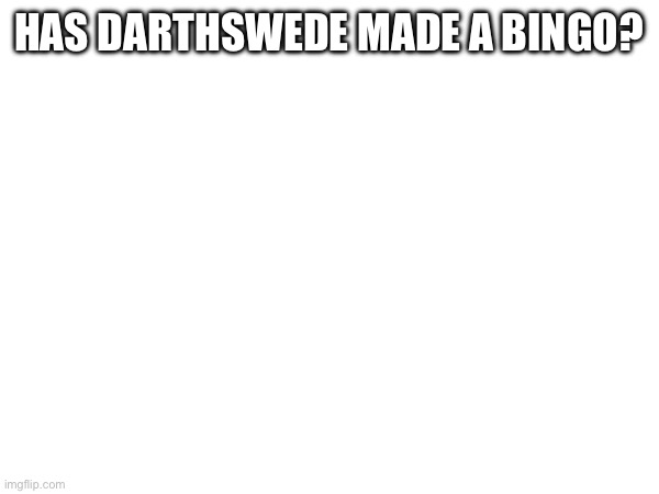 HAS DARTHSWEDE MADE A BINGO? | made w/ Imgflip meme maker