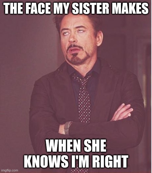 Face You Make Robert Downey Jr Meme | THE FACE MY SISTER MAKES; WHEN SHE KNOWS I'M RIGHT | image tagged in memes,face you make robert downey jr | made w/ Imgflip meme maker