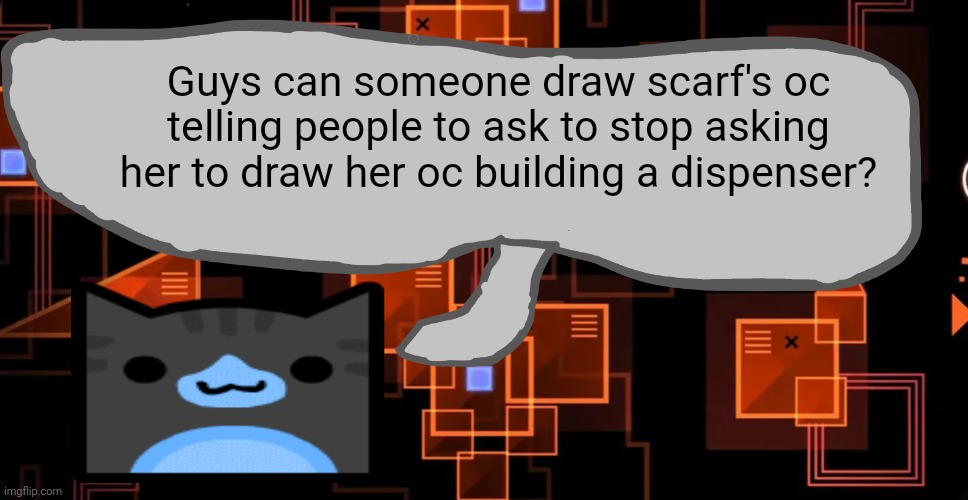For the lols | Guys can someone draw scarf's oc telling people to ask to stop asking her to draw her oc building a dispenser? | image tagged in theaustralianjuggernaut's announcement template | made w/ Imgflip meme maker