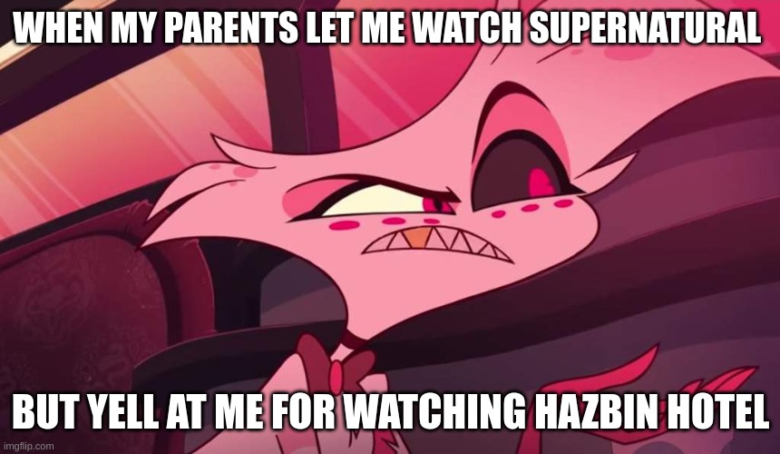 Hazbin hotel Angel dust | WHEN MY PARENTS LET ME WATCH SUPERNATURAL; BUT YELL AT ME FOR WATCHING HAZBIN HOTEL | image tagged in hazbin hotel angel dust | made w/ Imgflip meme maker
