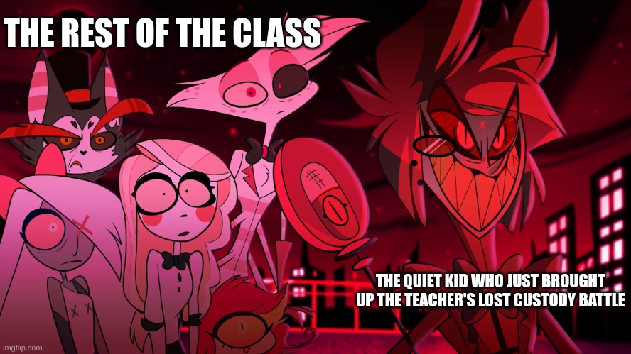 'Attempt to insert good title' | THE REST OF THE CLASS; THE QUIET KID WHO JUST BROUGHT UP THE TEACHER'S LOST CUSTODY BATTLE | image tagged in alastor hazbin hotel | made w/ Imgflip meme maker