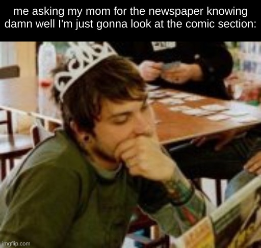 Guy wearing tiara | me asking my mom for the newspaper knowing damn well I'm just gonna look at the comic section: | image tagged in guy wearing tiara,frank iero,princess | made w/ Imgflip meme maker