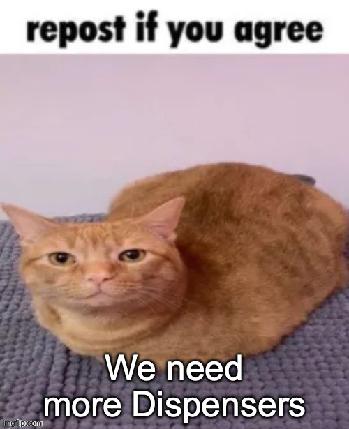repost if you agree | We need more Dispensers | image tagged in repost if you agree | made w/ Imgflip meme maker
