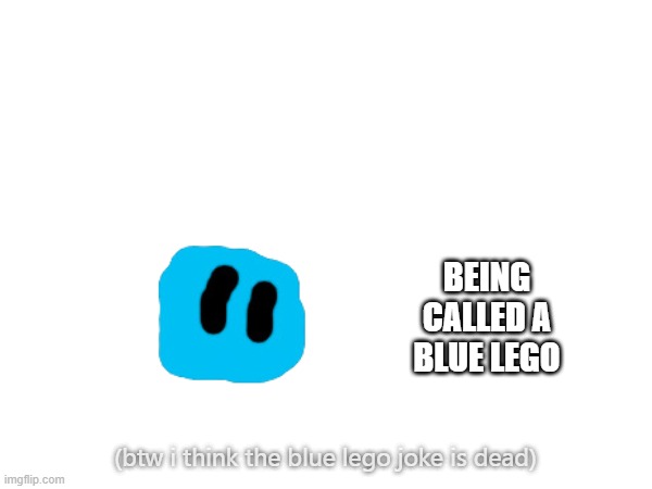 BEING CALLED A BLUE LEGO (btw i think the blue lego joke is dead) | made w/ Imgflip meme maker