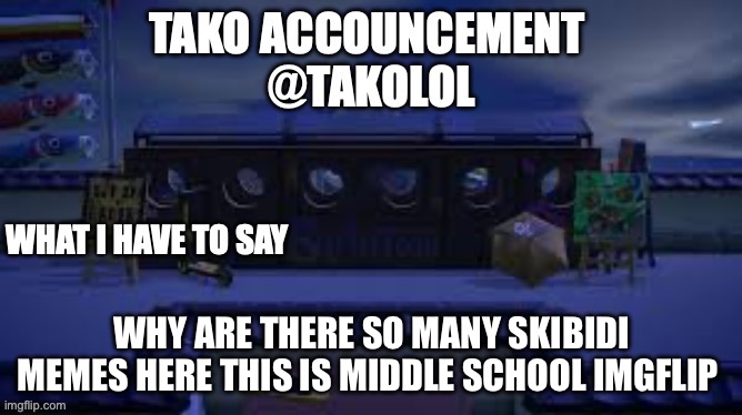 TAKO ANNOUNCEMENT | WHY ARE THERE SO MANY SKIBIDI MEMES HERE THIS IS MIDDLE SCHOOL IMGFLIP | image tagged in tako announcement | made w/ Imgflip meme maker