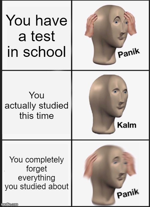 Panik Kalm Panik | You have a test in school; You actually studied this time; You completely forget everything you studied about | image tagged in memes,panik kalm panik | made w/ Imgflip meme maker