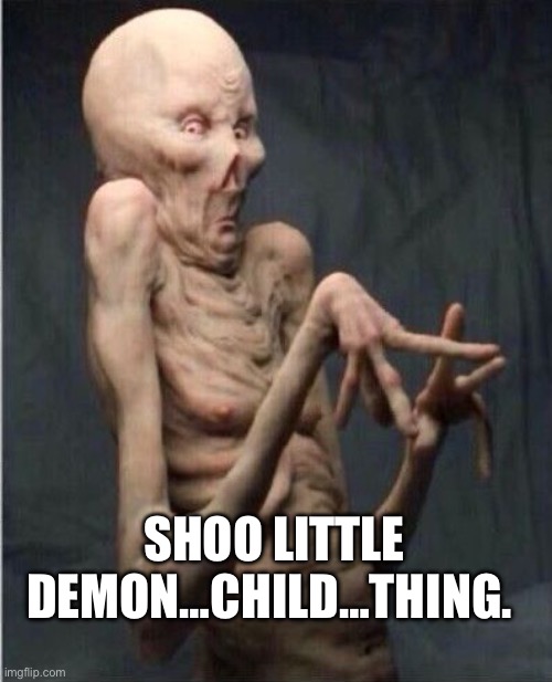 Grossed Out Alien | SHOO LITTLE DEMON…CHILD…THING. | image tagged in grossed out alien | made w/ Imgflip meme maker