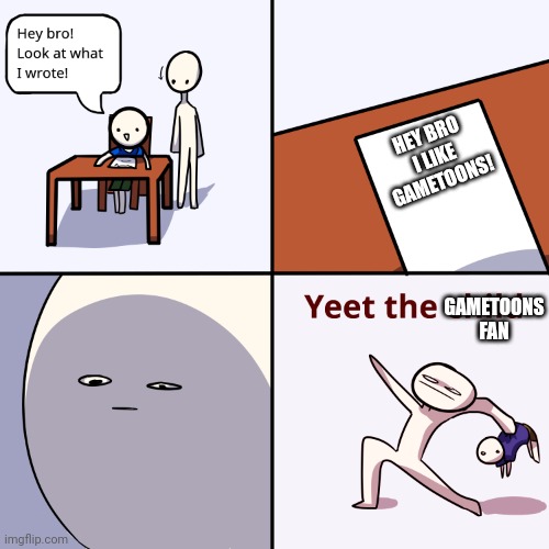 Yeet the child | HEY BRO I LIKE GAMETOONS! GAMETOONS FAN | image tagged in yeet the child | made w/ Imgflip meme maker