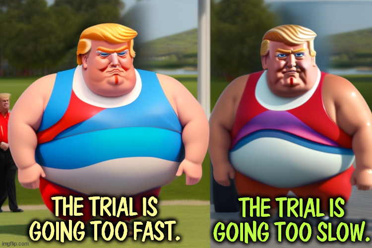 Alright, which one is it? | THE TRIAL IS GOING TOO FAST. THE TRIAL IS GOING TOO SLOW. | image tagged in trump,courtroom,trial,fast,slow,nonsense | made w/ Imgflip meme maker