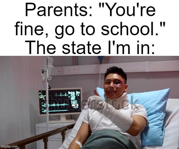 Parents: "You're fine, go to school."
The state I'm in: | made w/ Imgflip meme maker