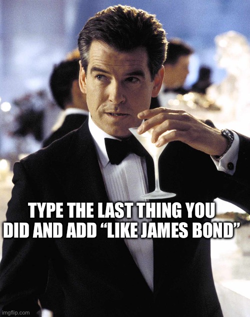 TYPE THE LAST THING YOU DID AND ADD “LIKE JAMES BOND” | image tagged in james bond,bond | made w/ Imgflip meme maker