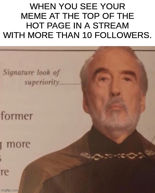 Signature Look of superiority | WHEN YOU SEE YOUR MEME AT THE TOP OF THE HOT PAGE IN A STREAM WITH MORE THAN 10 FOLLOWERS. | image tagged in signature look of superiority,hot page,memes | made w/ Imgflip meme maker