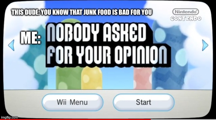 Junk food is good for you | ME:; THIS DUDE: YOU KNOW THAT JUNK FOOD IS BAD FOR YOU | image tagged in nobody asked for your opinion | made w/ Imgflip meme maker