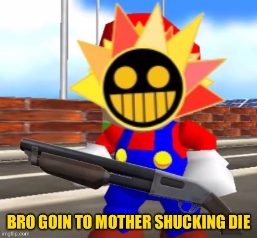 SMG4 Shotgun Mario | BRO GOIN TO MOTHER SHUCKING DIE | image tagged in smg4 shotgun mario | made w/ Imgflip meme maker