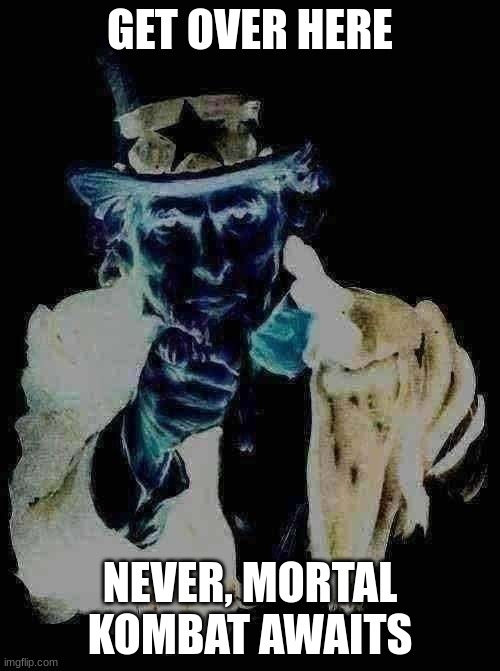 dezzzzzzzz | GET OVER HERE; NEVER, MORTAL KOMBAT AWAITS | image tagged in memes,uncle sam | made w/ Imgflip meme maker