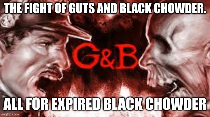 THE FIGHT OF GUTS AND BLACK CHOWDER. ALL FOR EXPIRED BLACK CHOWDER | made w/ Imgflip meme maker