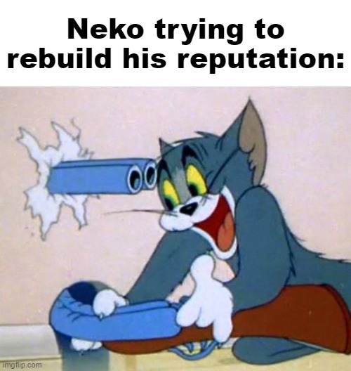Tom and Jerry | Neko trying to rebuild his reputation: | image tagged in tom and jerry | made w/ Imgflip meme maker