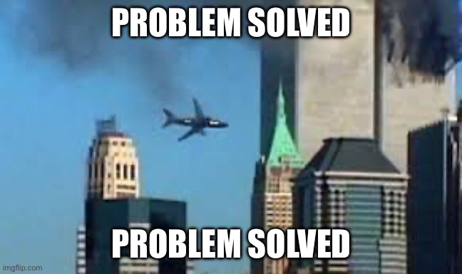 9/11 plane crash | PROBLEM SOLVED PROBLEM SOLVED | image tagged in 9/11 plane crash | made w/ Imgflip meme maker