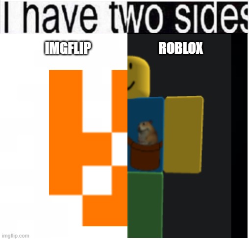 yes | IMGFLIP; ROBLOX | image tagged in i have two sides | made w/ Imgflip meme maker