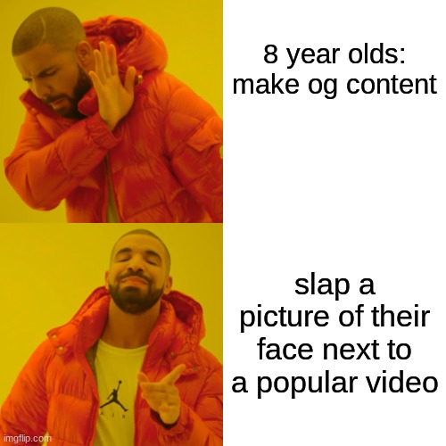 Drake Hotline Bling Meme | 8 year olds: make og content; slap a picture of their face next to a popular video | image tagged in memes,drake hotline bling | made w/ Imgflip meme maker