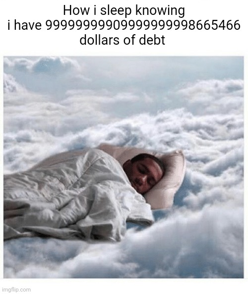 How I sleep knowing | How i sleep knowing i have 99999999909999999998665466 dollars of debt | image tagged in how i sleep knowing | made w/ Imgflip meme maker