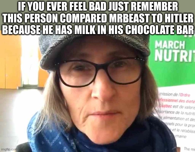crazy right? | IF YOU EVER FEEL BAD JUST REMEMBER THIS PERSON COMPARED MRBEAST TO HITLER BECAUSE HE HAS MILK IN HIS CHOCOLATE BAR | image tagged in that vegan teacher meme,mrbeast | made w/ Imgflip meme maker